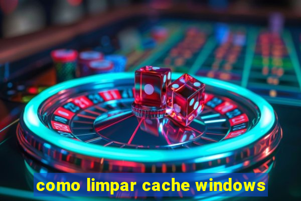 como limpar cache windows